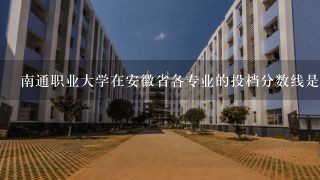 南通职业大学在安徽省各专业的投档分数线是多少