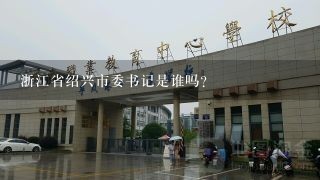 浙江省绍兴市委书记是谁吗