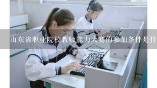 山东省职业院校教师能力大赛的参加条件是什么?