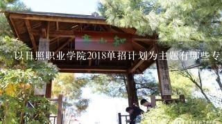 以日照职业学院2018单招计划为主题有哪些专业课程可以申请?