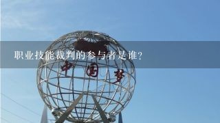 职业技能裁判的参与者是谁?