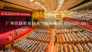 广州铁路职业技术学院有哪些 scholarships?