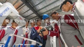 使用 Python 编写一个机器学习模型例如支持向量机或决策树用于分类数据?