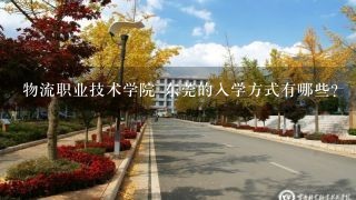 物流职业技术学院 东莞的入学方式有哪些?