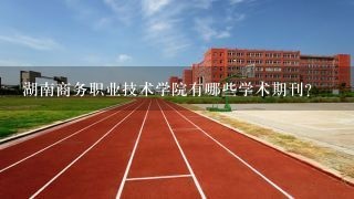 湖南商务职业技术学院有哪些学术期刊?