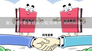 浙江绍兴职业技术学院有哪些 internship?