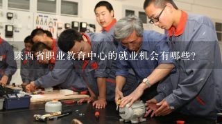 陕西省职业教育中心的就业机会有哪些?