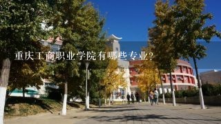 重庆工商职业学院有哪些专业?