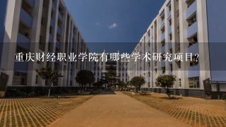 重庆财经职业学院有哪些学术研究项目?