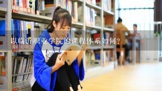 以临沂职业学院的课程体系如何?