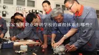 国家发展职业培训学校的课程体系有哪些?