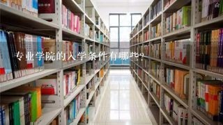 专业学院的入学条件有哪些?