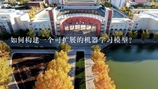 如何构建一个可扩展的机器学习模型?